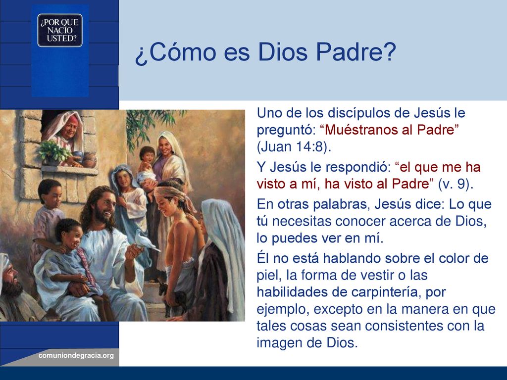 ¿Cómo es Dios Padre Uno de los discípulos de Jesús le preguntó: Muéstranos al Padre (Juan 14:8).