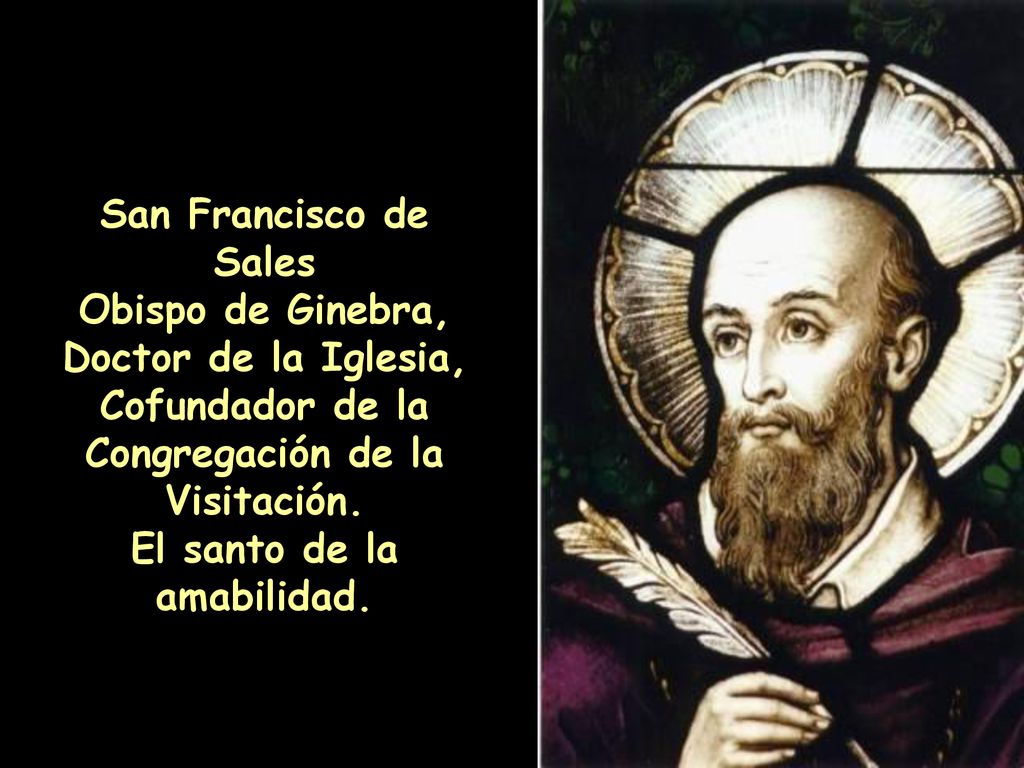 San Francisco de Sales Obispo de Ginebra, Doctor de la Iglesia, Cofundador de la Congregación de la Visitación.