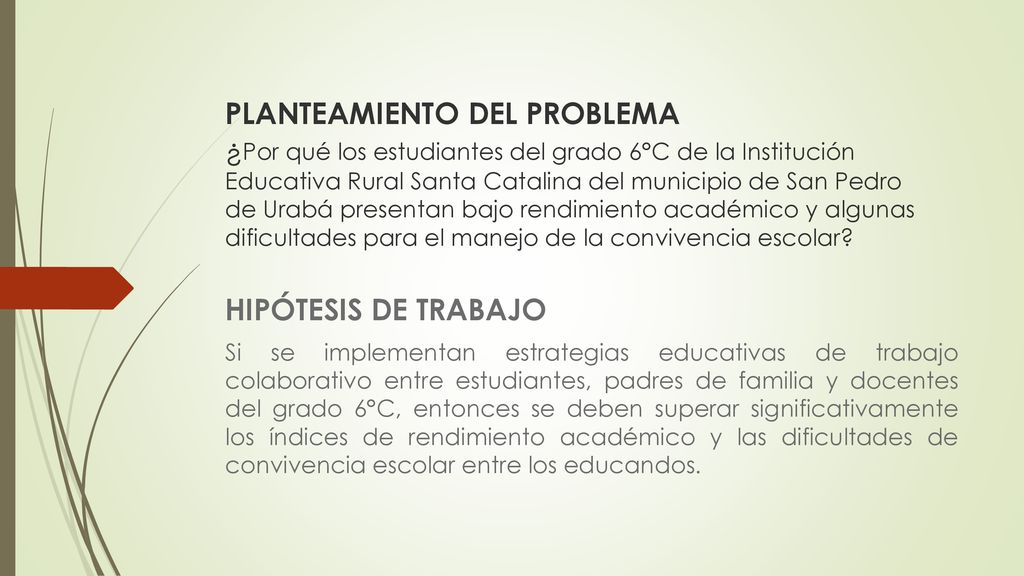 PLANTEAMIENTO DEL PROBLEMA ¿Por qué los estudiantes del grado 6°C de la Institución Educativa Rural Santa Catalina del municipio de San Pedro de Urabá presentan bajo rendimiento académico y algunas dificultades para el manejo de la convivencia escolar