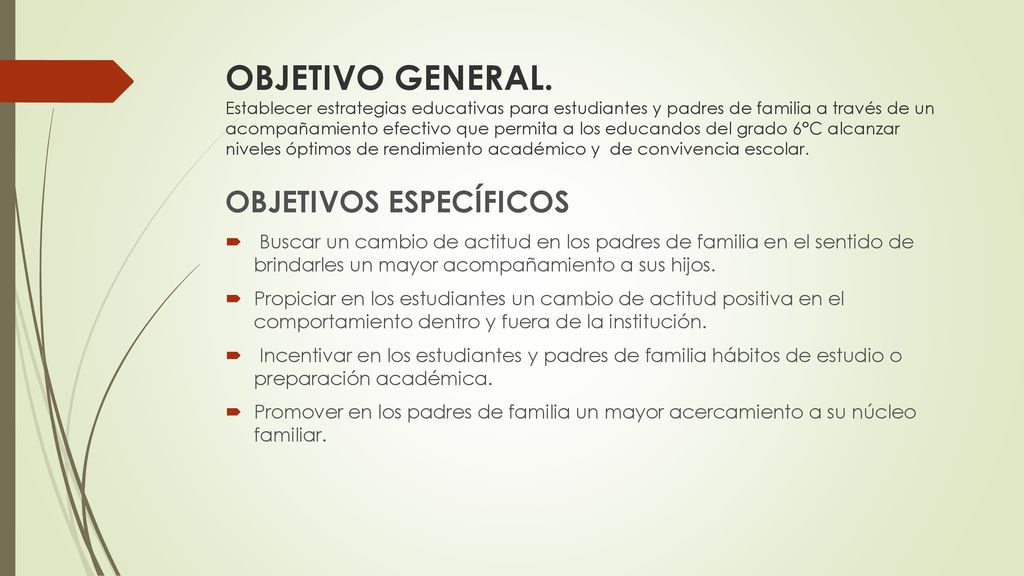 OBJETIVO GENERAL. Establecer estrategias educativas para estudiantes y padres de familia a través de un acompañamiento efectivo que permita a los educandos del grado 6°C alcanzar niveles óptimos de rendimiento académico y de convivencia escolar.