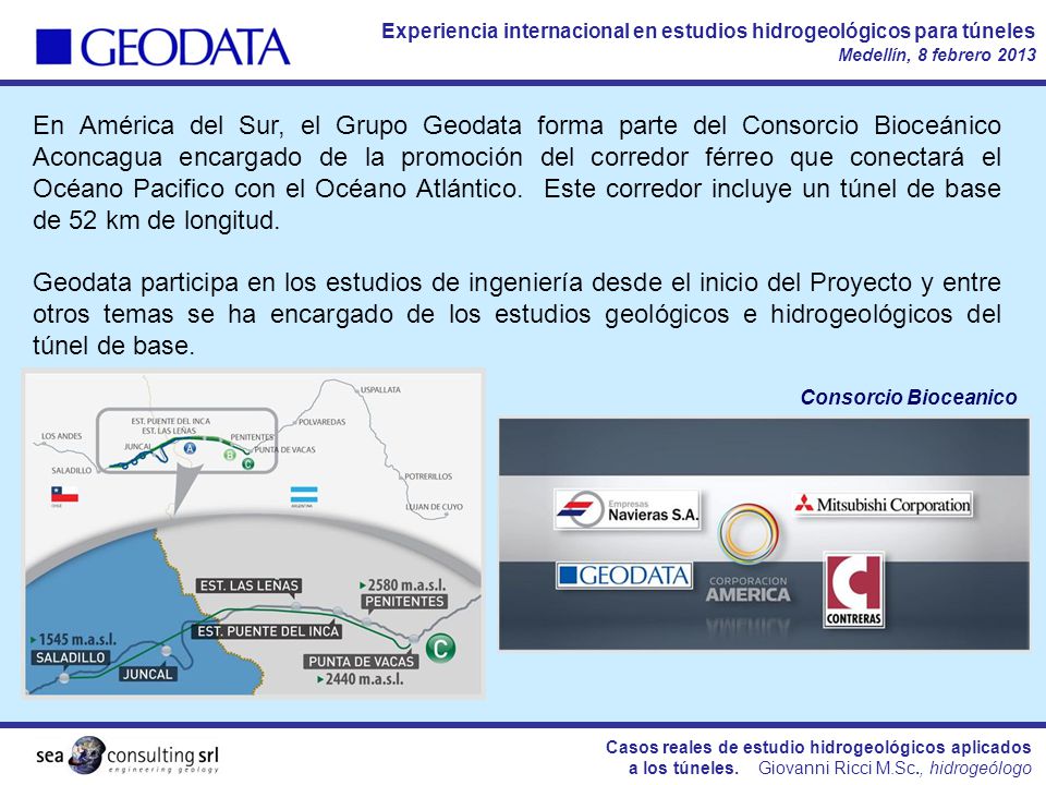 En América del Sur, el Grupo Geodata forma parte del Consorcio Bioceánico Aconcagua encargado de la promoción del corredor férreo que conectará el Océano Pacifico con el Océano Atlántico. Este corredor incluye un túnel de base de 52 km de longitud.
