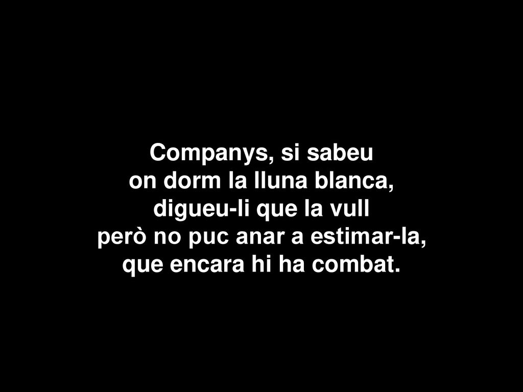 Companys, si sabeu on dorm la lluna blanca, digueu-li que la vull però no puc anar a estimar-la, que encara hi ha combat.