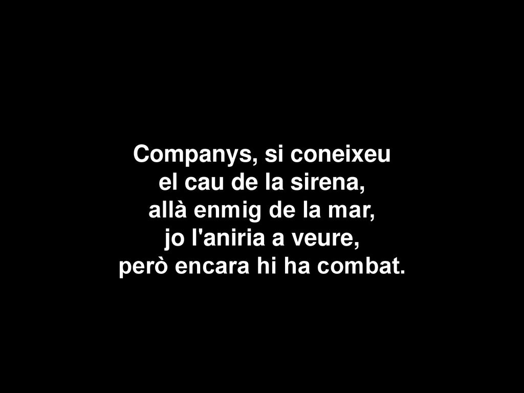 Companys, si coneixeu el cau de la sirena, allà enmig de la mar, jo l aniria a veure, però encara hi ha combat.