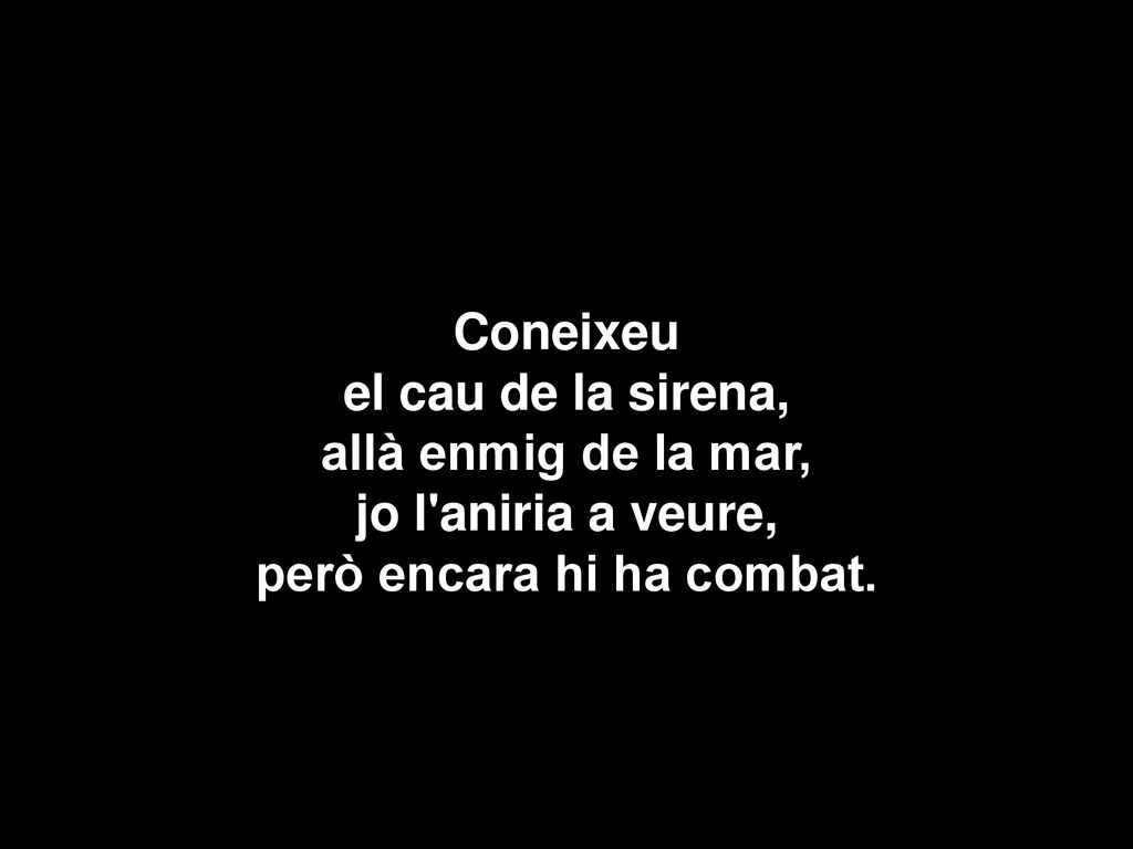 Coneixeu el cau de la sirena, allà enmig de la mar, jo l aniria a veure, però encara hi ha combat.