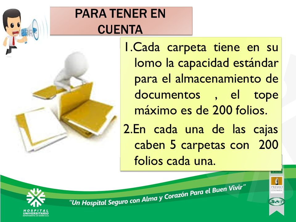 PARA TENER EN CUENTA 1.Cada carpeta tiene en su lomo la capacidad estándar para el almacenamiento de documentos , el tope máximo es de 200 folios.