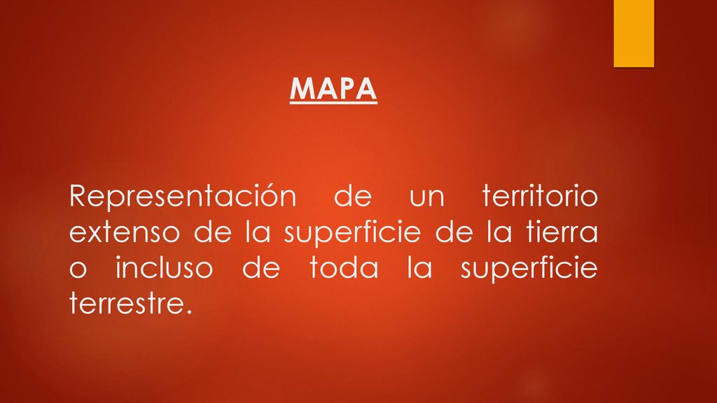 MAPA Representación de un territorio extenso de la superficie de la tierra o incluso de toda la superficie terrestre.