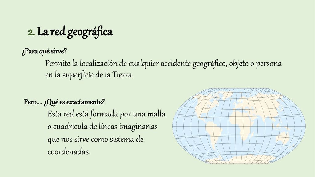2. La red geográfica ¿Para qué sirve Permite la localización de cualquier accidente geográfico, objeto o persona en la superficie de la Tierra.