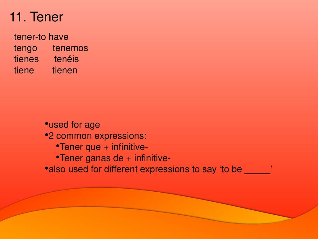 11. Tener tener-to have tengo tenemos tienes tenéis tiene tienen