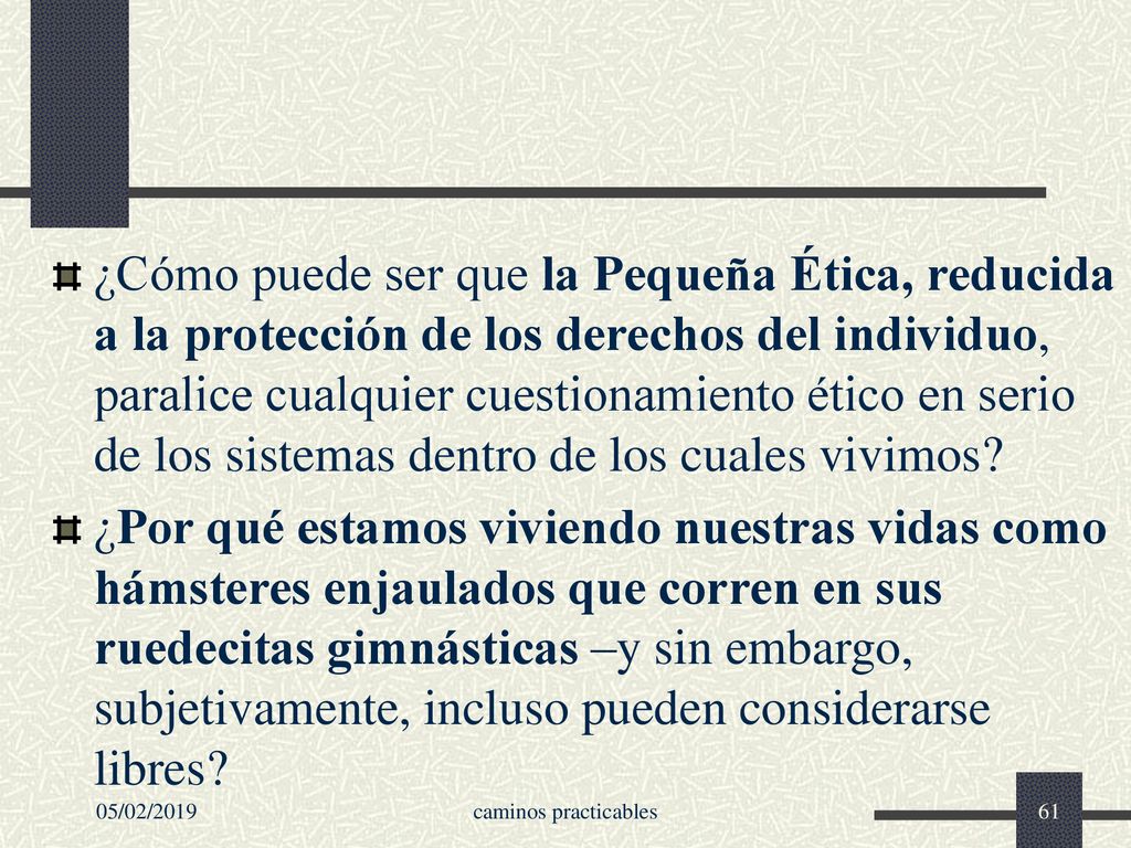 ¿Cómo puede ser que la Pequeña Ética, reducida a la protección de los derechos del individuo, paralice cualquier cuestionamiento ético en serio de los sistemas dentro de los cuales vivimos