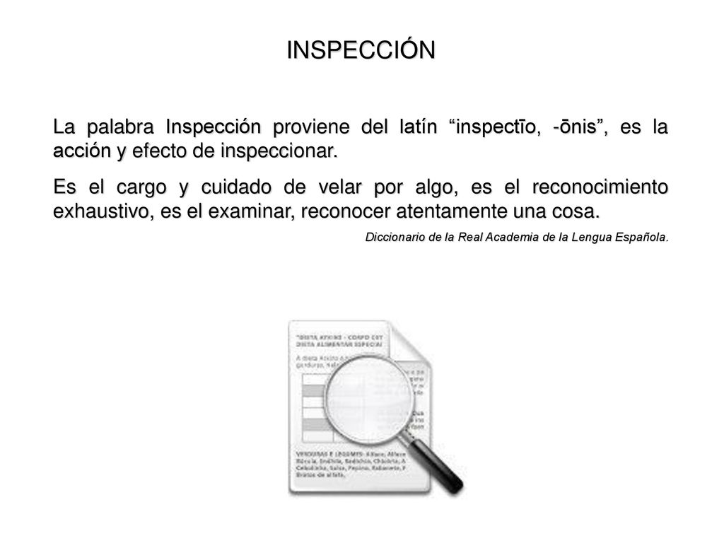 INSPECCIÓN La palabra Inspección proviene del latín inspectīo, -ōnis , es la acción y efecto de inspeccionar.