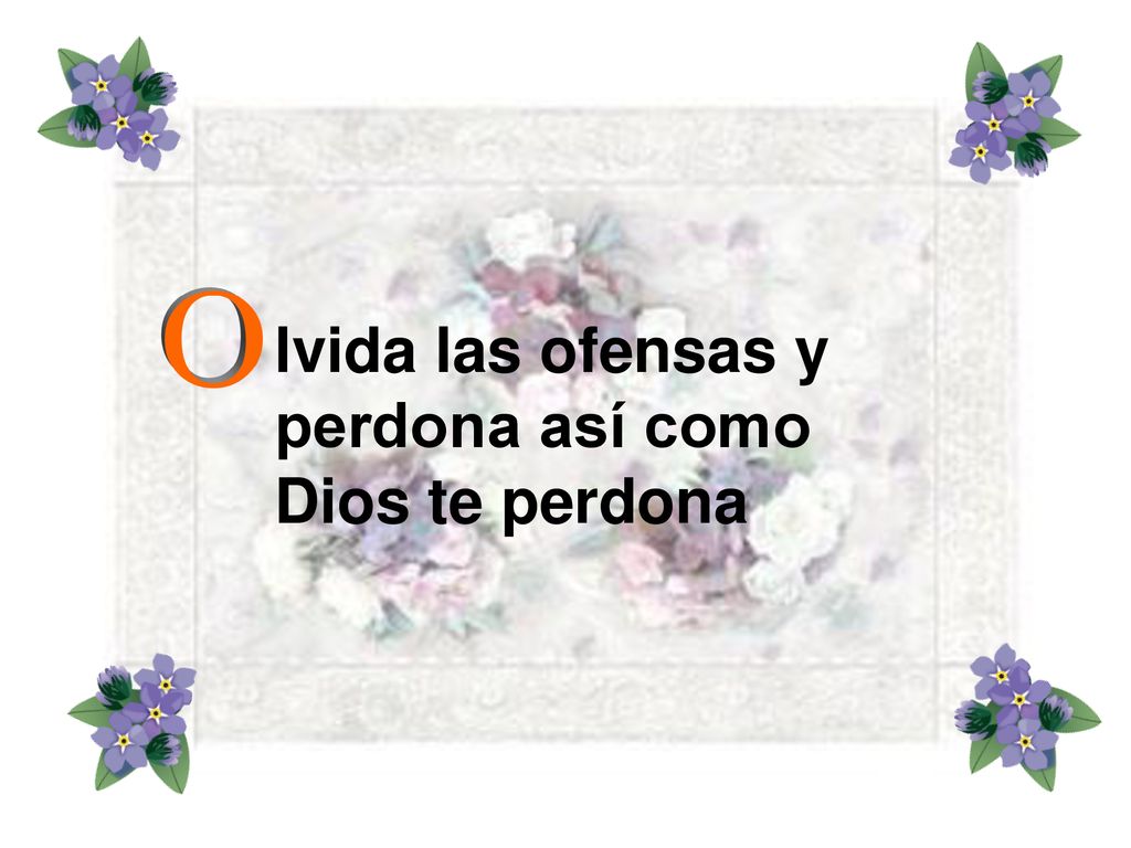 lvida las ofensas y perdona así como Dios te perdona