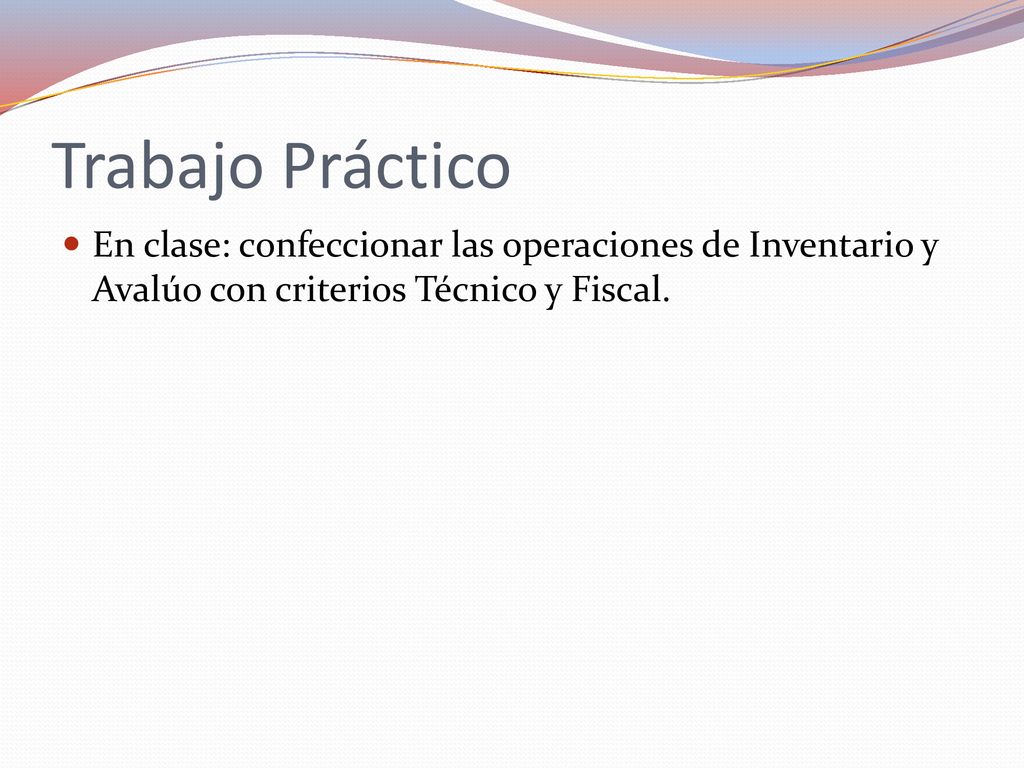 Trabajo Práctico En clase: confeccionar las operaciones de Inventario y Avalúo con criterios Técnico y Fiscal.