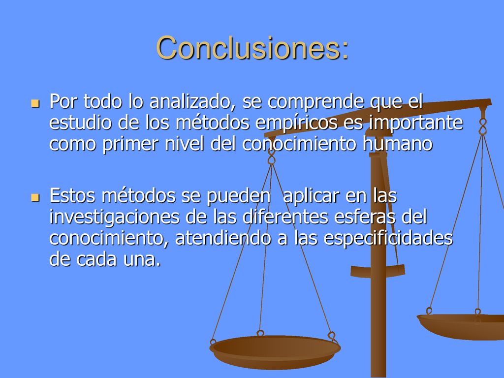 Conclusiones: Por todo lo analizado, se comprende que el estudio de los métodos empíricos es importante como primer nivel del conocimiento humano.