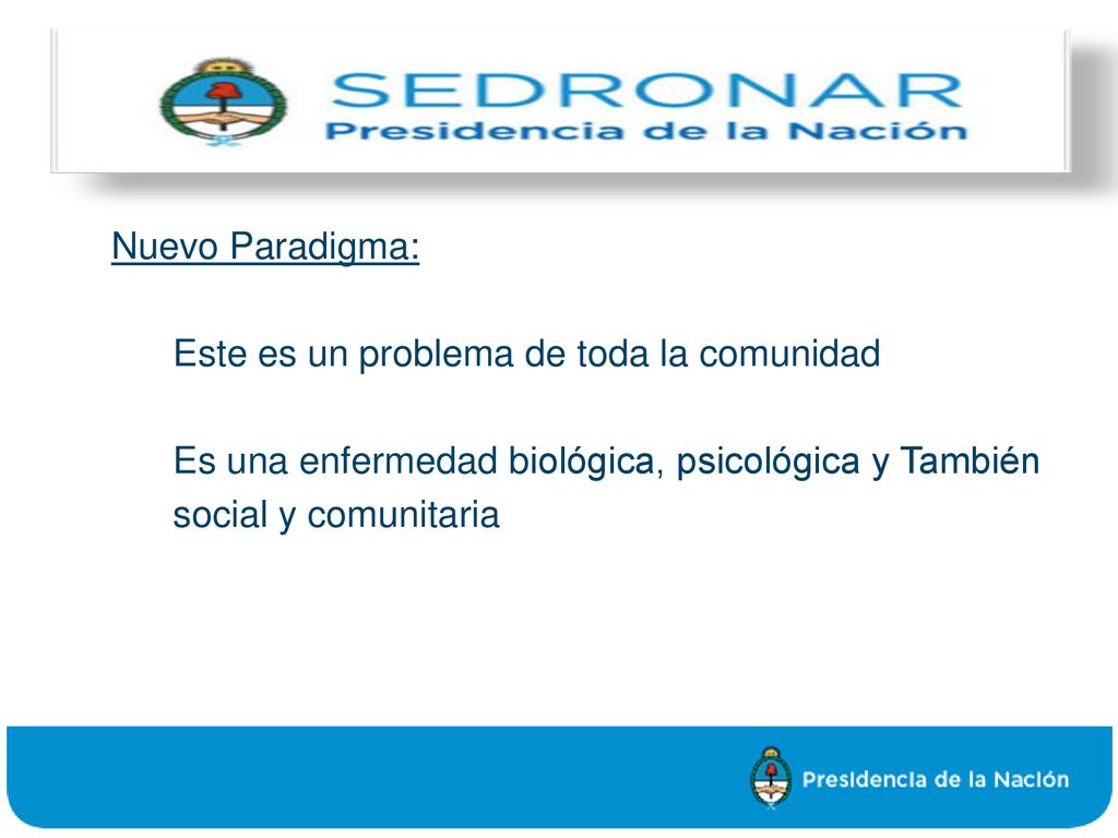 Nuevo Paradigma: Este es un problema de toda la comunidad Es una enfermedad biológica, psicológica y También social y comunitaria