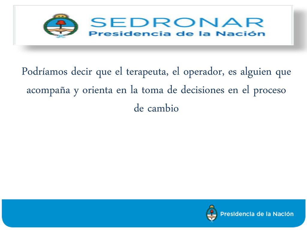 Podríamos decir que el terapeuta, el operador, es alguien que acompaña y orienta en la toma de decisiones en el proceso de cambio