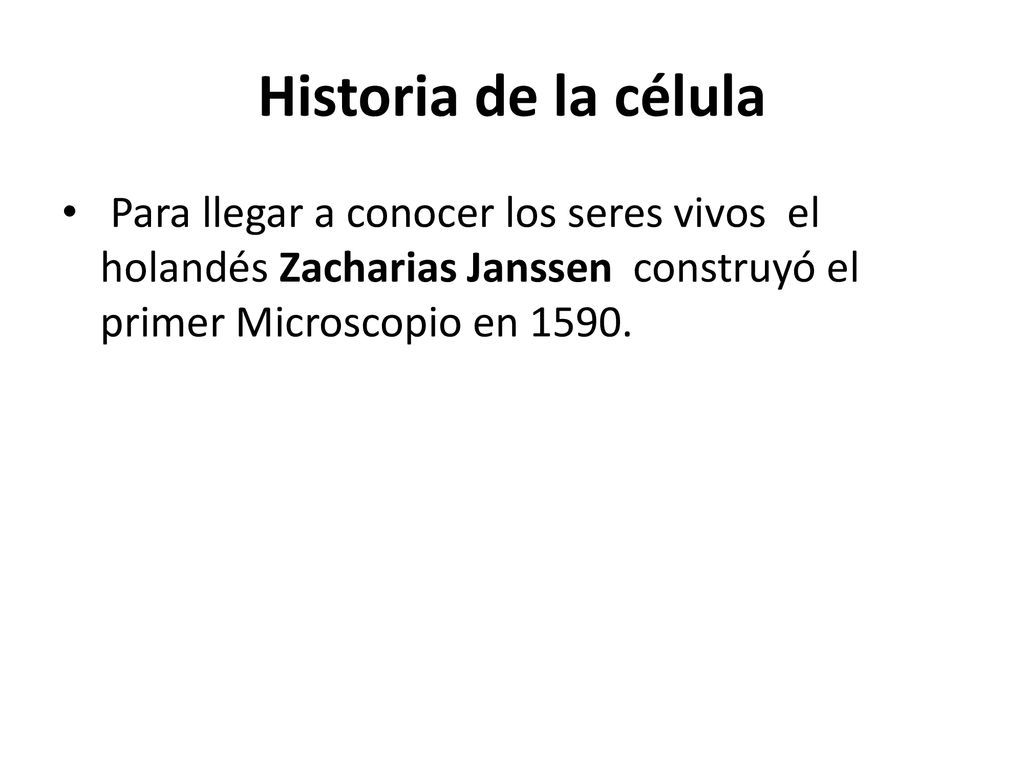 Historia de la célula Para llegar a conocer los seres vivos el holandés Zacharias Janssen construyó el primer Microscopio en