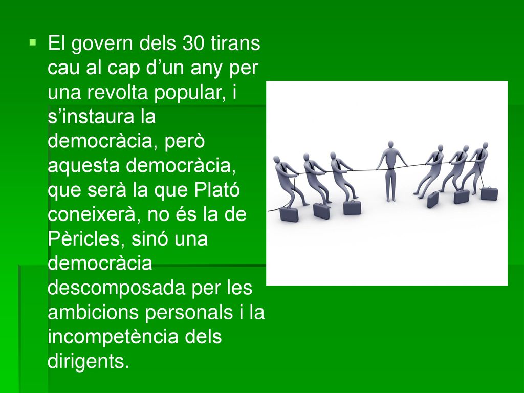 El govern dels 30 tirans cau al cap d’un any per una revolta popular, i s’instaura la democràcia, però aquesta democràcia, que serà la que Plató coneixerà, no és la de Pèricles, sinó una democràcia descomposada per les ambicions personals i la incompetència dels dirigents.