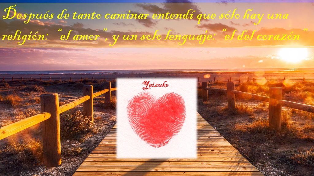Después de tanto caminar entendí que sólo hay una religión: el amor , y un solo lenguaje: el del corazón