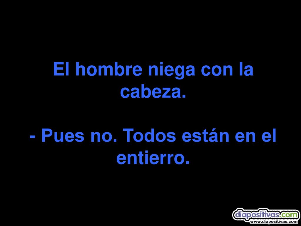 El hombre niega con la cabeza. - Pues no. Todos están en el entierro.