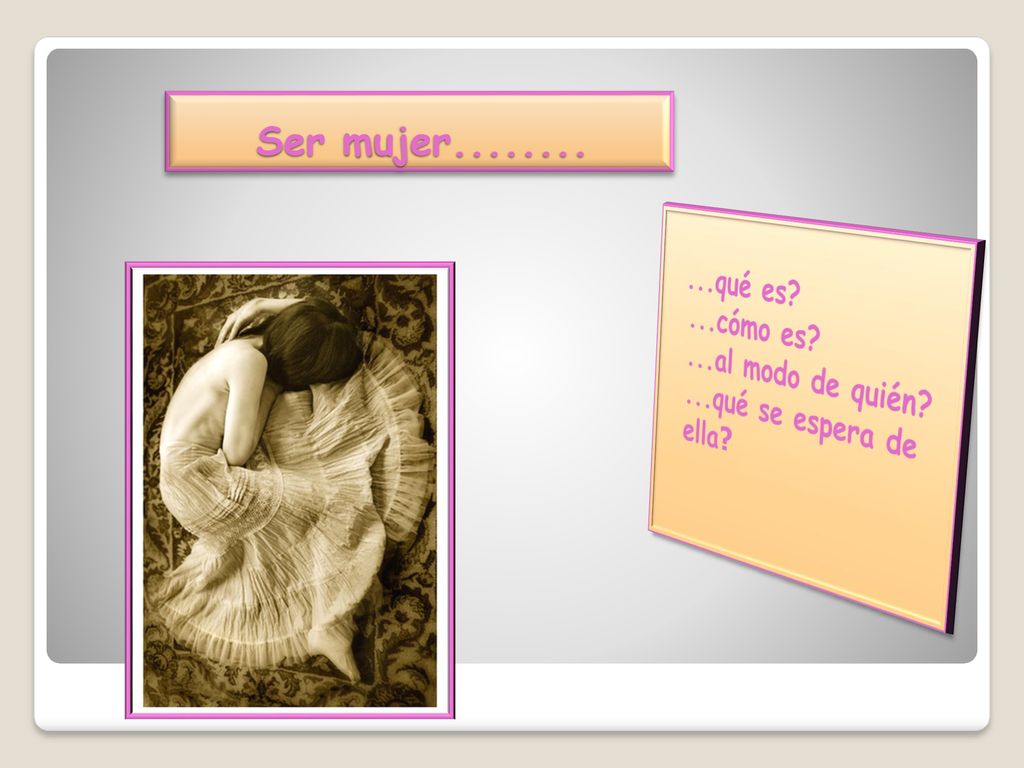 Ser mujer qué es ...cómo es ...al modo de quién