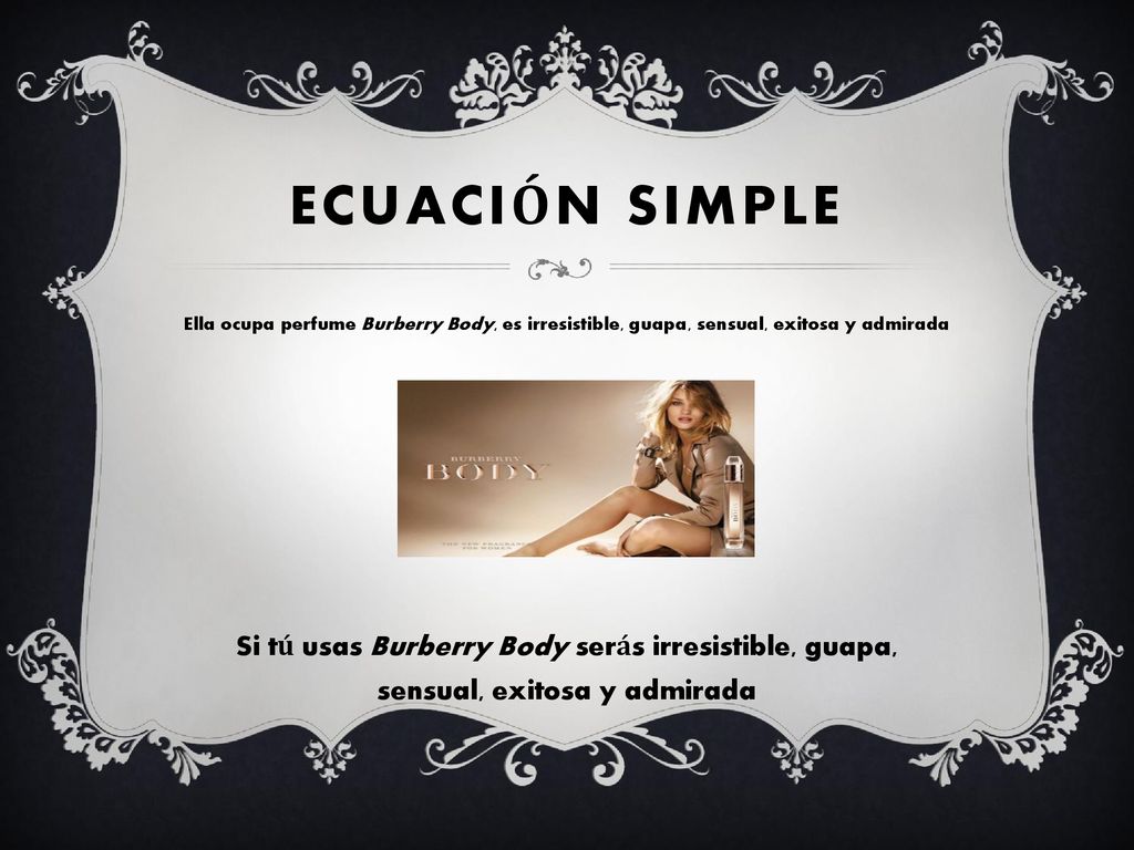 Ecuación simple Ella ocupa perfume Burberry Body, es irresistible, guapa, sensual, exitosa y admirada.
