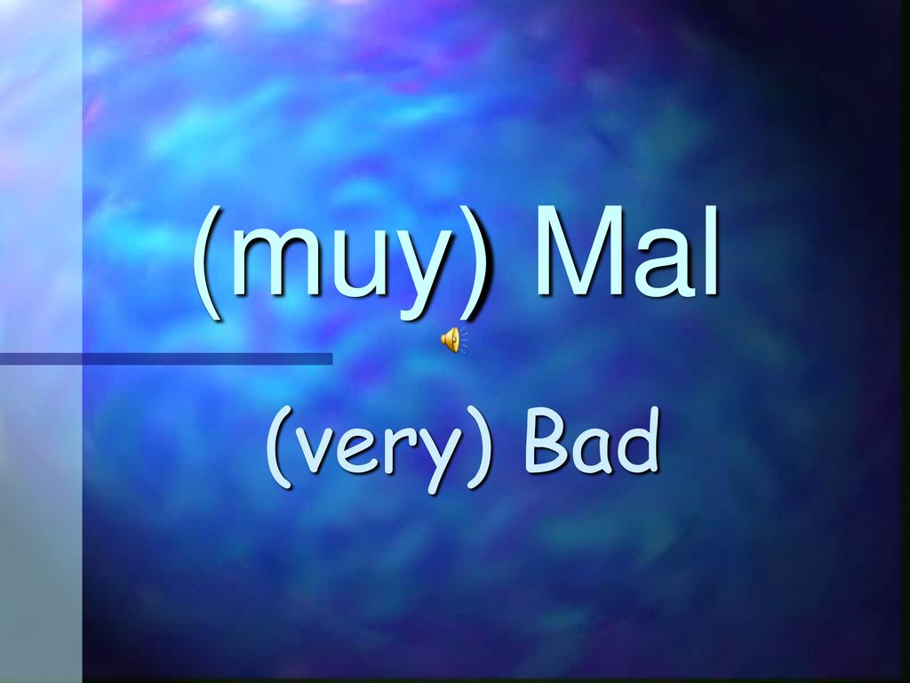 (muy) Mal (very) Bad Mal – bad, muy mal – very bad