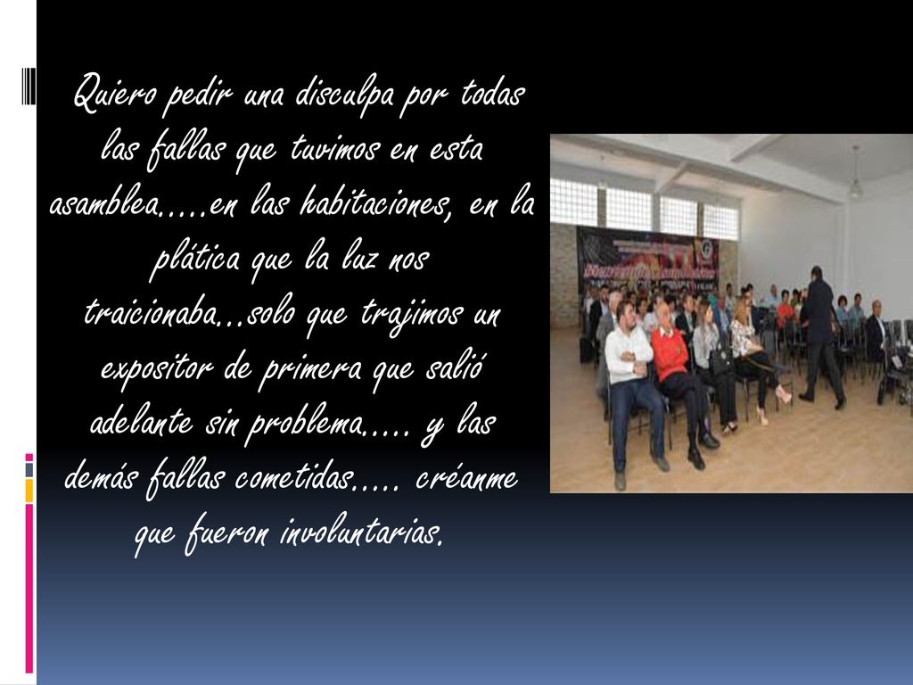 Quiero pedir una disculpa por todas las fallas que tuvimos en esta asamblea…..en las habitaciones, en la plática que la luz nos traicionaba…solo que trajimos un expositor de primera que salió adelante sin problema…..