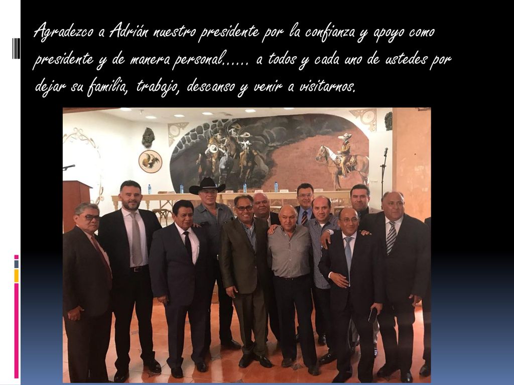 Agradezco a Adrián nuestro presidente por la confianza y apoyo como presidente y de manera personal…… a todos y cada uno de ustedes por dejar su familia, trabajo, descanso y venir a visitarnos.