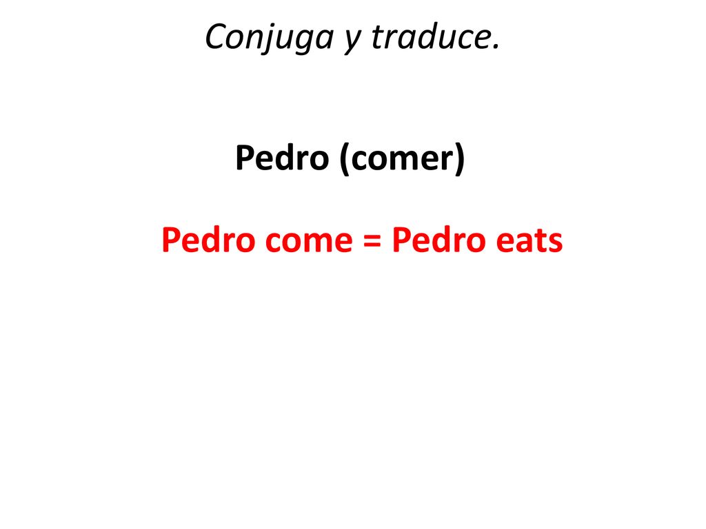 Conjuga y traduce. Pedro (comer) Pedro come = Pedro eats