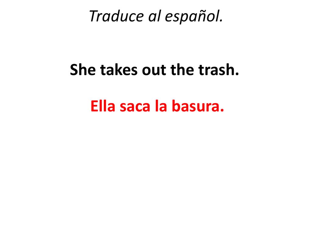 Traduce al español. She takes out the trash. Ella saca la basura.