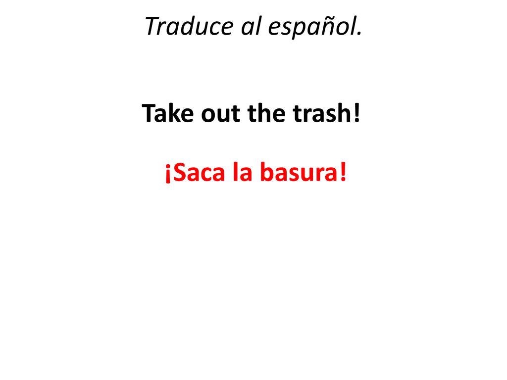 Traduce al español. Take out the trash! ¡Saca la basura!