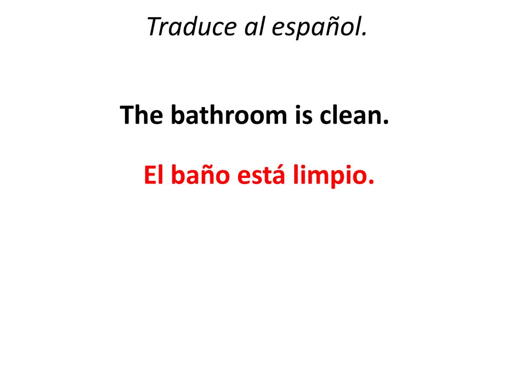 Traduce al español. The bathroom is clean. El baño está limpio.