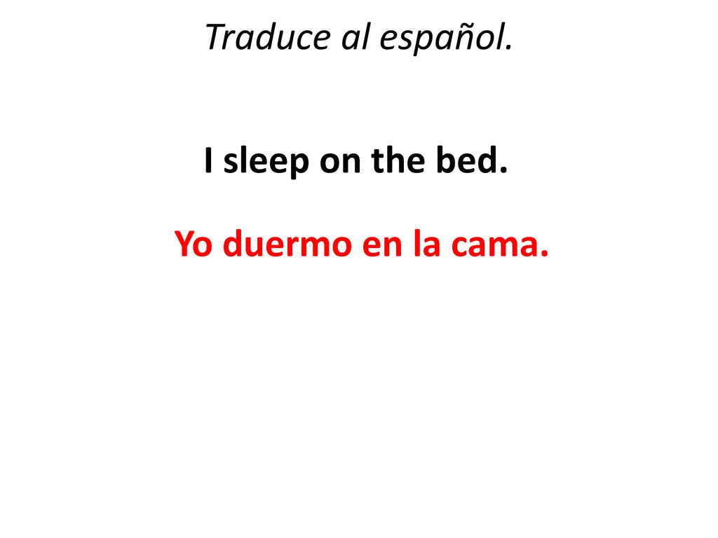 Traduce al español. I sleep on the bed. Yo duermo en la cama.