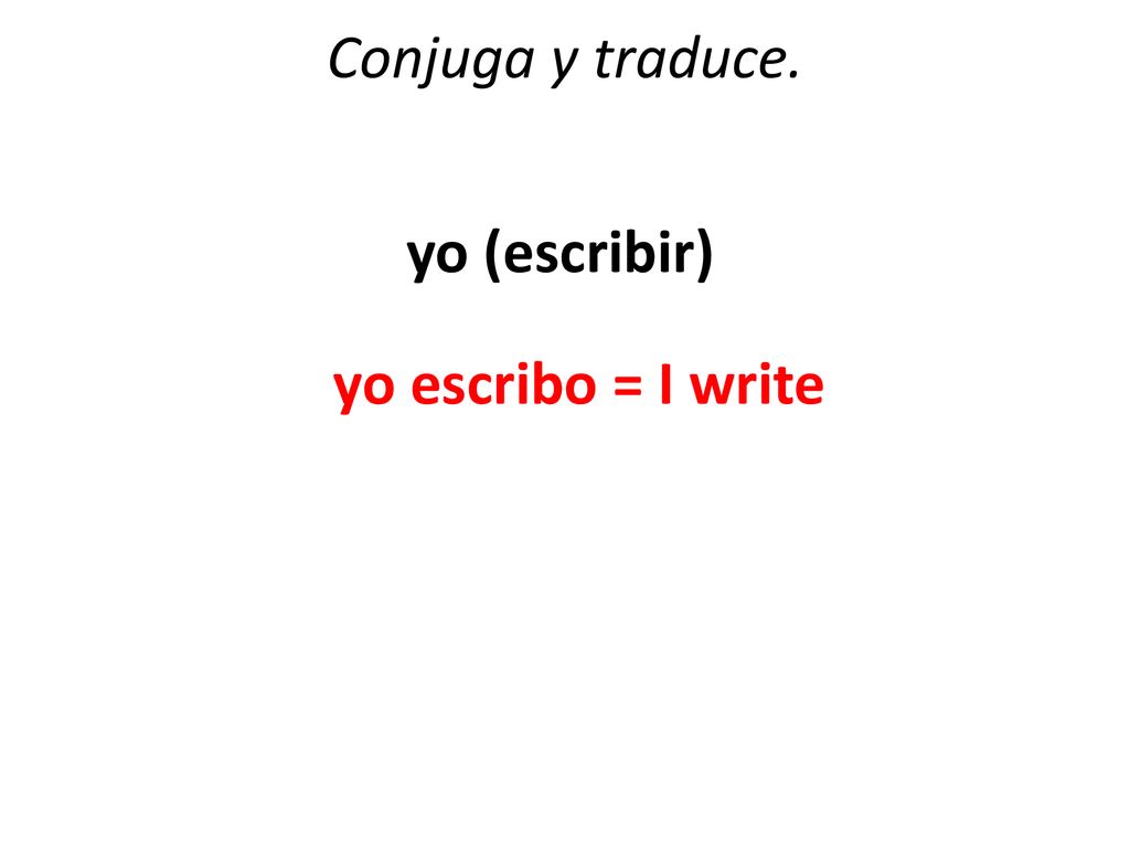 Conjuga y traduce. yo (escribir) yo escribo = I write