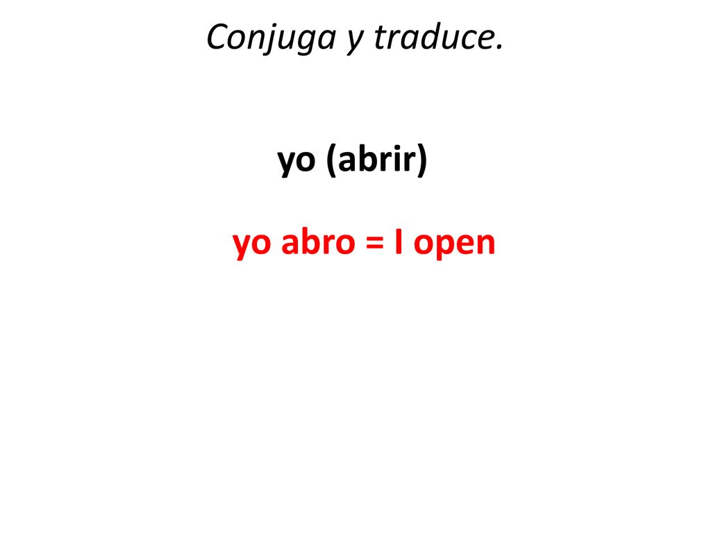 Conjuga y traduce. yo (abrir) yo abro = I open