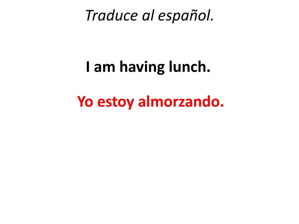 Traduce al español. I am having lunch. Yo estoy almorzando.