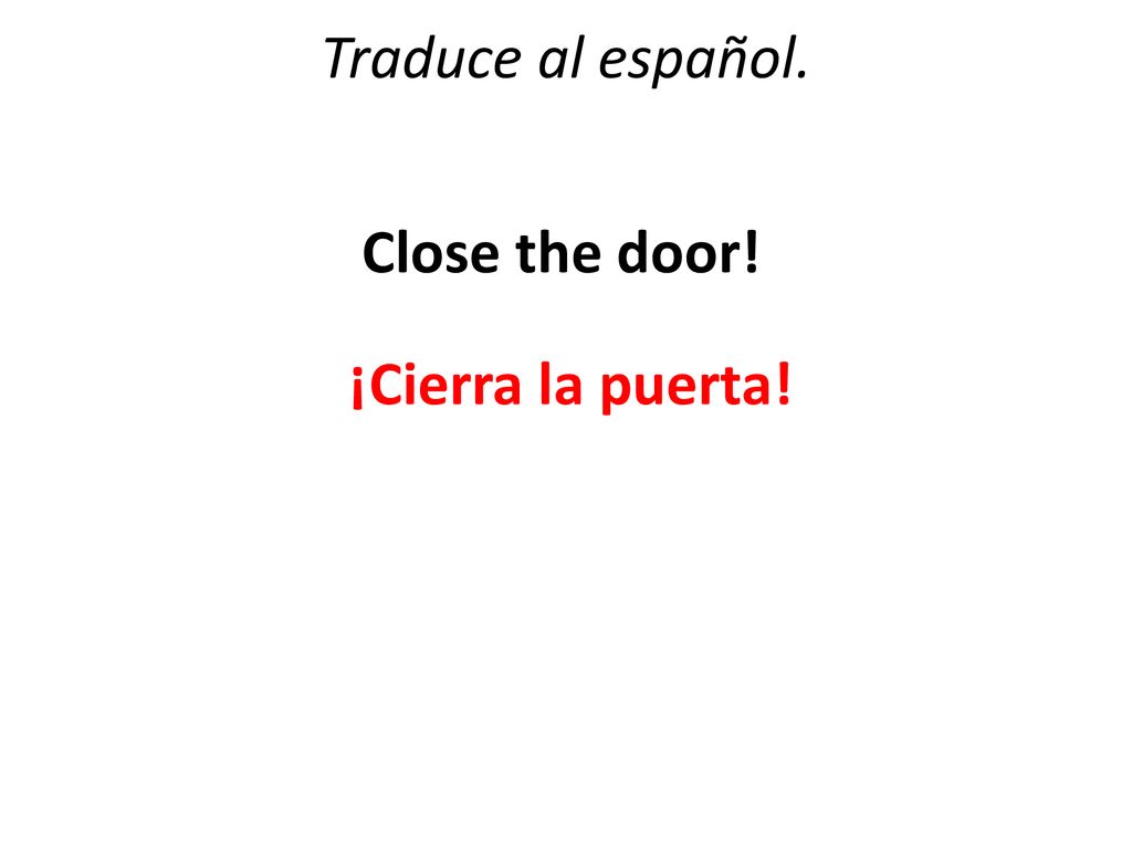 Traduce al español. Close the door! ¡Cierra la puerta!