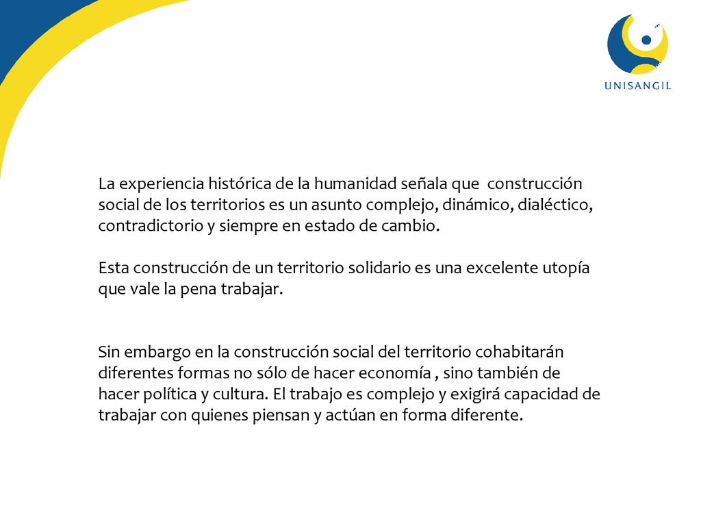 La experiencia histórica de la humanidad señala que construcción social de los territorios es un asunto complejo, dinámico, dialéctico, contradictorio y siempre en estado de cambio.