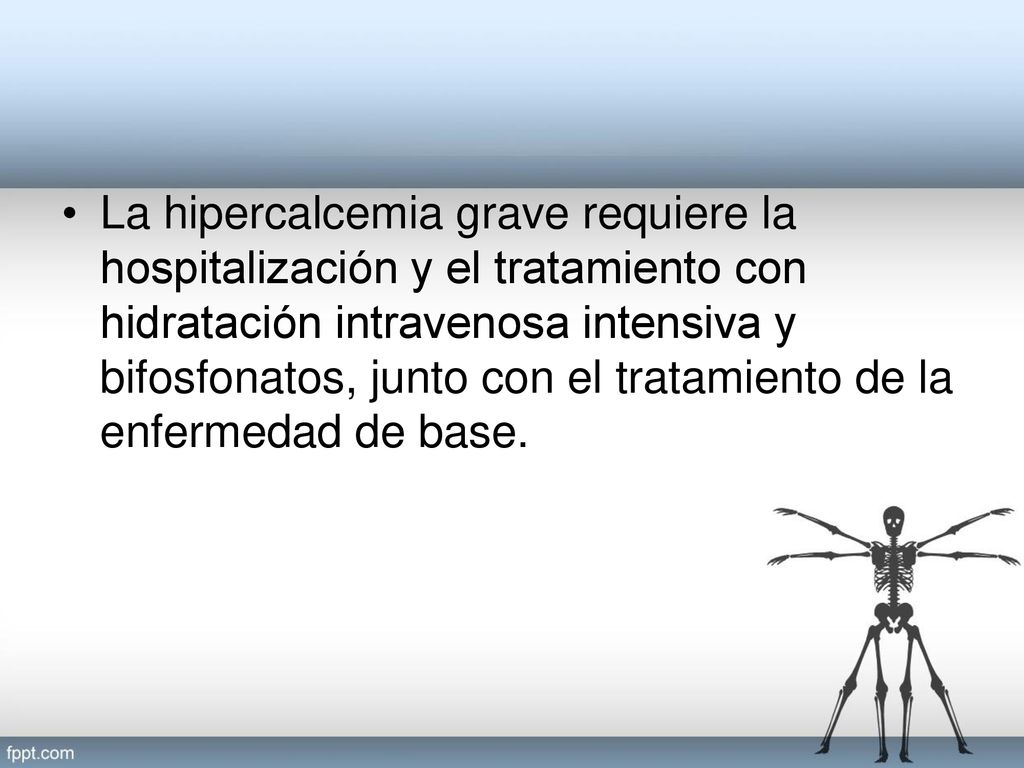 La hipercalcemia grave requiere la hospitalización y el tratamiento con hidratación intravenosa intensiva y bifosfonatos, junto con el tratamiento de la enfermedad de base.
