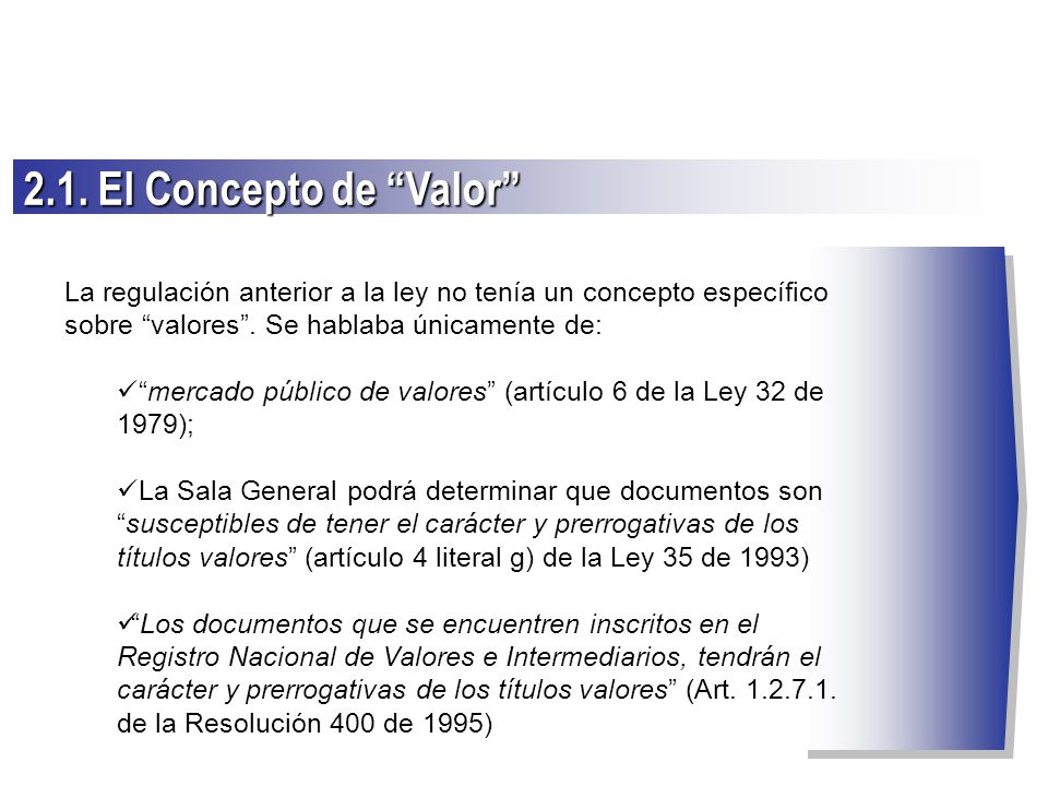 2.1. El Concepto de Valor La regulación anterior a la ley no tenía un concepto específico sobre valores . Se hablaba únicamente de: