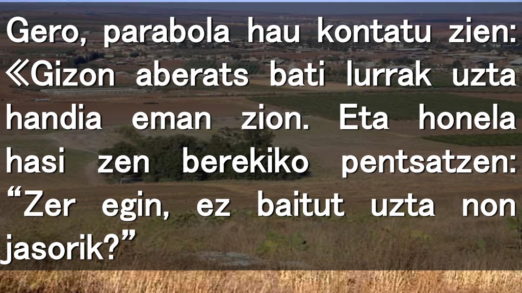 Gero, parabola hau kontatu zien: «Gizon aberats bati lurrak uzta handia eman zion.