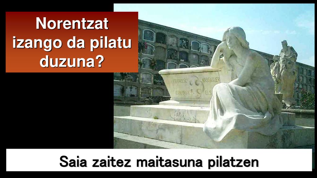 Norentzat izango da pilatu duzuna Saia zaitez maitasuna pilatzen