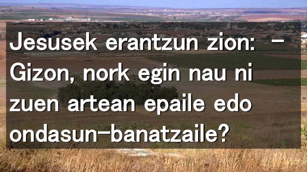 Jesusek erantzun zion: – Gizon, nork egin nau ni zuen artean epaile edo ondasun-banatzaile