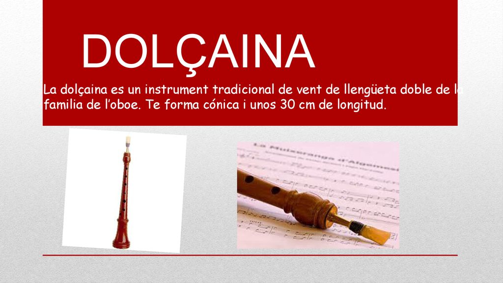 DOLçAINA La dolçaina es un instrument tradicional de vent de llengüeta doble de la familia de l’oboe.