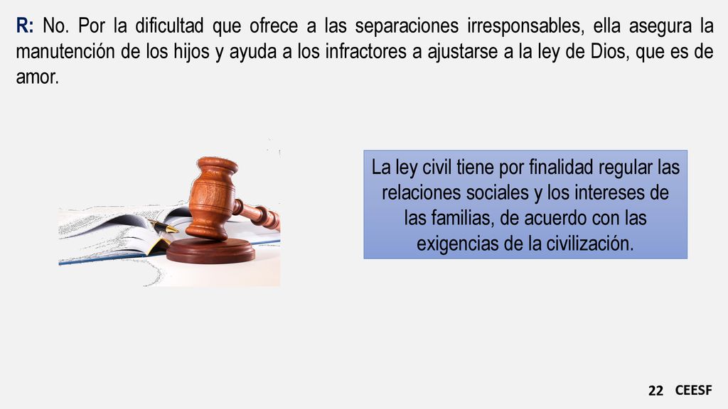 R: No. Por la dificultad que ofrece a las separaciones irresponsables, ella asegura la manutención de los hijos y ayuda a los infractores a ajustarse a la ley de Dios, que es de amor.