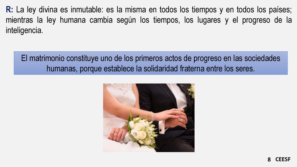 R: La ley divina es inmutable: es la misma en todos los tiempos y en todos los países; mientras la ley humana cambia según los tiempos, los lugares y el progreso de la inteligencia.