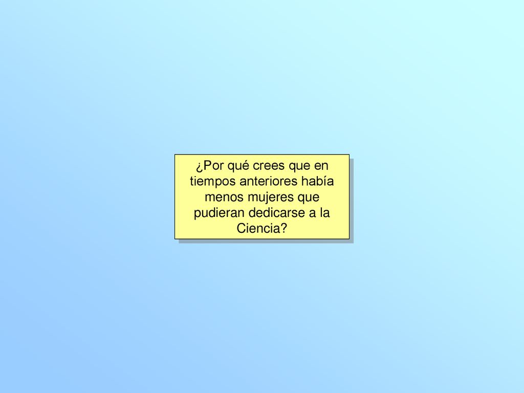 ¿Por qué crees que en tiempos anteriores había menos mujeres que pudieran dedicarse a la Ciencia