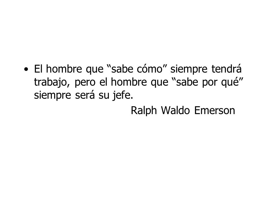 El hombre que sabe cómo siempre tendrá trabajo, pero el hombre que sabe por qué siempre será su jefe.