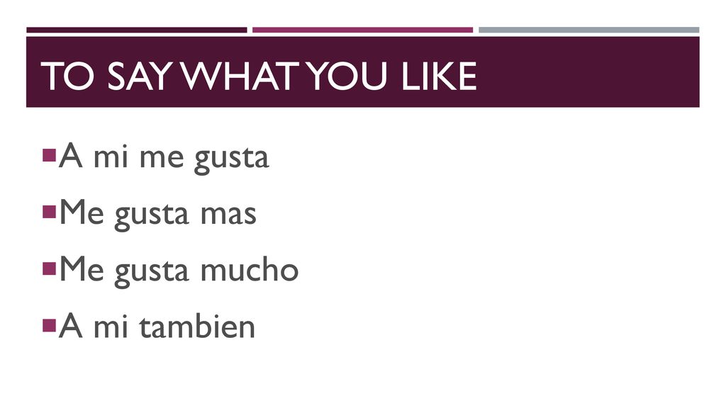 To say what you like A mi me gusta Me gusta mas Me gusta mucho