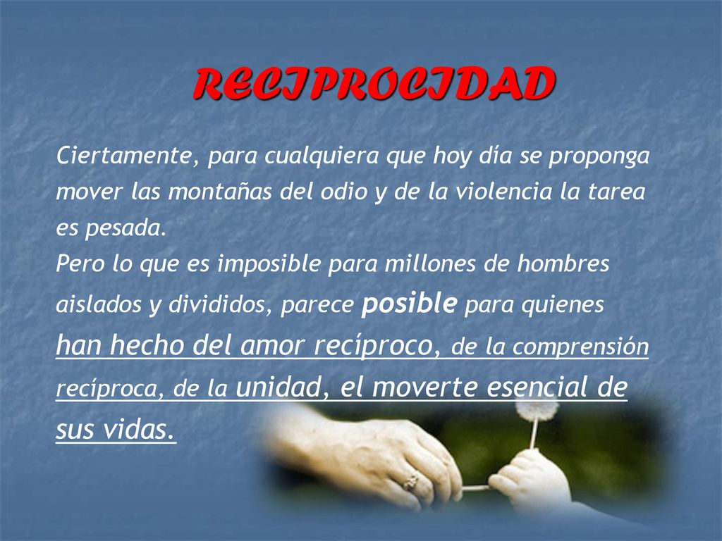 RECIPROCIDAD Ciertamente, para cualquiera que hoy día se proponga mover las montañas del odio y de la violencia la tarea es pesada.